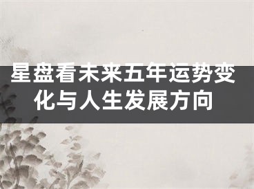 星盘看未来五年运势变化与人生发展方向