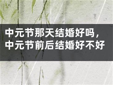 中元节那天结婚好吗，中元节前后结婚好不好