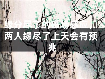 缘分尽了的磁场感应，两人缘尽了上天会有预兆