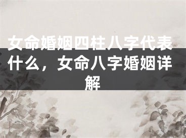 女命婚姻四柱八字代表什么，女命八字婚姻详解