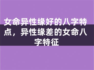 女命异性缘好的八字特点，异性缘差的女命八字特征
