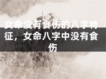 女命没有食伤的八字特征，女命八字中没有食伤