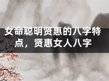 女命聪明贤惠的八字特点,贤惠女人八字