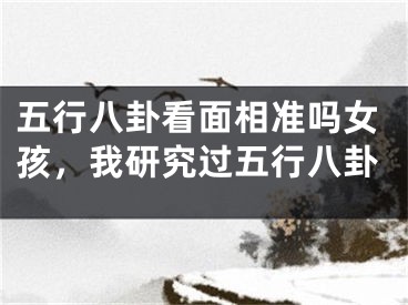 五行八卦看面相准吗女孩，我研究过五行八卦