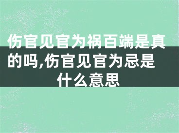 伤官见官为祸百端是真的吗,伤官见官为忌是什么意思