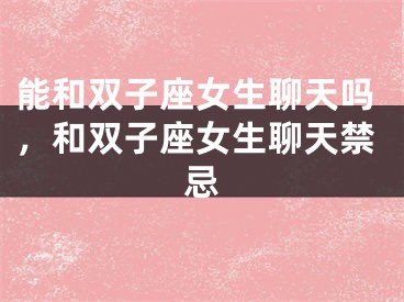 能和双子座女生聊天吗，和双子座女生聊天禁忌