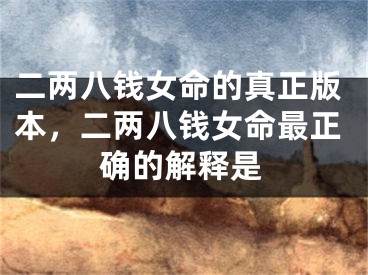 二两八钱女命的真正版本，二两八钱女命最正确的解释是