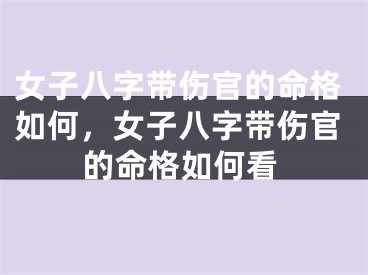 女子八字带伤官的命格如何，女子八字带伤官的命格如何看
