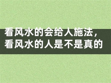 看风水的会给人施法，看风水的人是不是真的