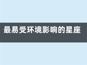 最易受环境影响的星座