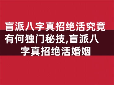 盲派八字真招绝活究竟有何独门秘技,盲派八字真招绝活婚姻