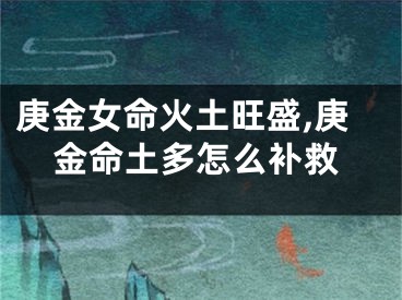 庚金女命火土旺盛,庚金命土多怎么补救