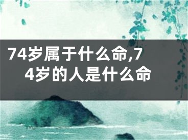 74岁属于什么命,74岁的人是什么命