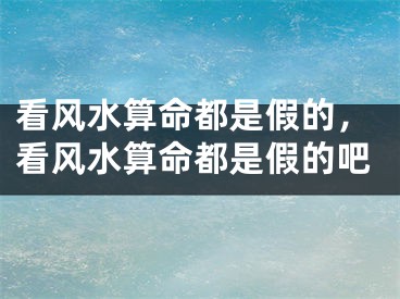 看风水算命都是假的，看风水算命都是假的吧