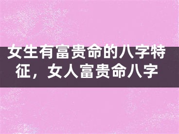 女生有富贵命的八字特征，女人富贵命八字
