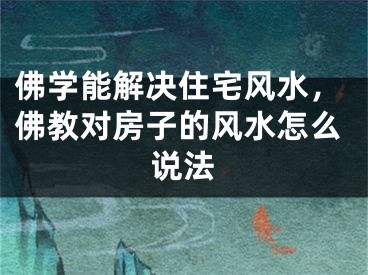 佛学能解决住宅风水，佛教对房子的风水怎么说法