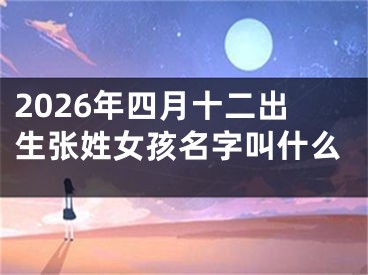 2026年四月十二出生张姓女孩名字叫什么