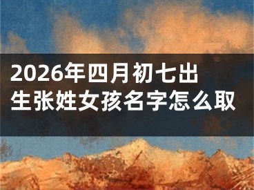 2026年四月初七出生张姓女孩名字怎么取