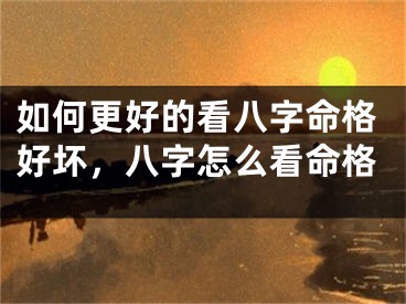 如何更好的看八字命格好坏，八字怎么看命格
