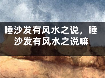 睡沙发有风水之说，睡沙发有风水之说嘛