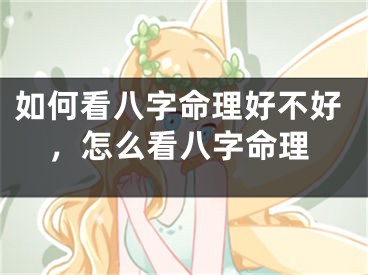 如何看八字命理好不好，怎么看八字命理