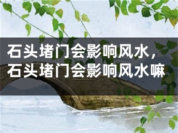 石头堵门会影响风水，石头堵门会影响风水嘛