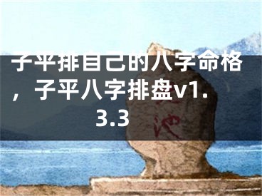 子平排自己的八字命格,子平八字排盘v1.3.3