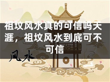 祖坟风水真的可信吗天涯，祖坟风水到底可不可信
