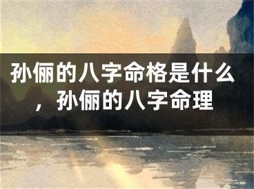 孙俪的八字命格是什么，孙俪的八字命理