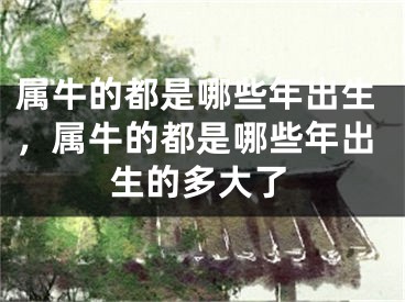 属牛的都是哪些年出生，属牛的都是哪些年出生的多大了