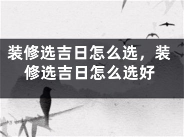装修选吉日怎么选，装修选吉日怎么选好
