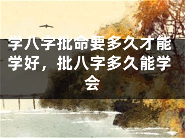 学八字批命要多久才能学好，批八字多久能学会