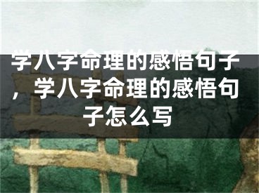 学八字命理的感悟句子,学八字命理的感悟句子怎么写