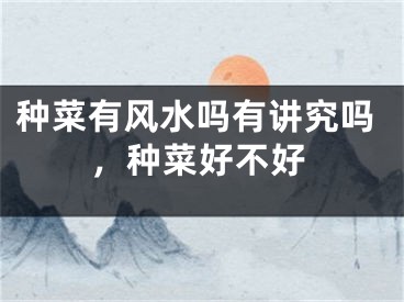 种菜有风水吗有讲究吗，种菜好不好