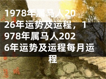 1978年属马人2026年运势及运程，1978年属马人2026年运势及运程每月运程