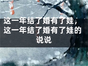 这一年结了婚有了娃，这一年结了婚有了娃的说说