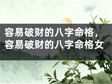 容易破财的八字命格,容易破财的八字命格女