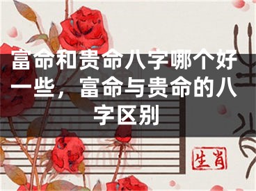 富命和贵命八字哪个好一些，富命与贵命的八字区别