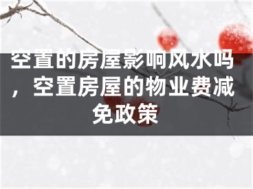 空置的房屋影响风水吗，空置房屋的物业费减免政策