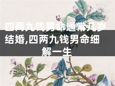 四两九钱男命通常几岁结婚,四两九钱男命细解一生