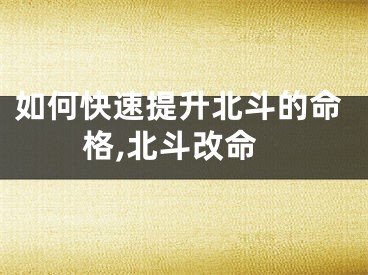 如何快速提升北斗的命格,北斗改命