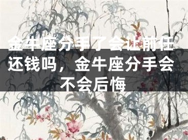 金牛座分手了会让前任还钱吗,金牛座分手会不会后悔