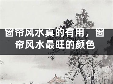 窗帘风水真的有用,窗帘风水最旺的颜色