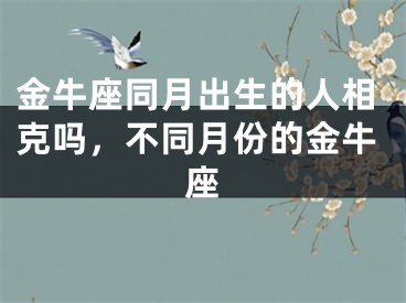 金牛座同月出生的人相克吗，不同月份的金牛座