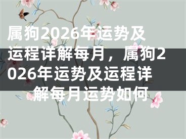 属狗2026年运势及运程详解每月，属狗2026年运势及运程详解每月运势如何