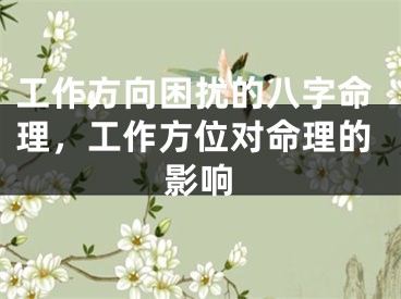 工作方向困扰的八字命理,工作方位对命理的影响