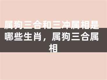 属狗三合和三冲属相是哪些生肖，属狗三合属相