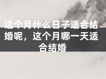 这个月什么日子适合结婚呢，这个月哪一天适合结婚