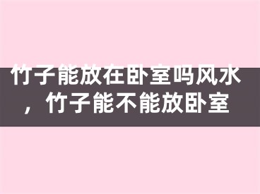 竹子能放在卧室吗风水，竹子能不能放卧室
