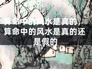 算命中的风水是真的，算命中的风水是真的还是假的